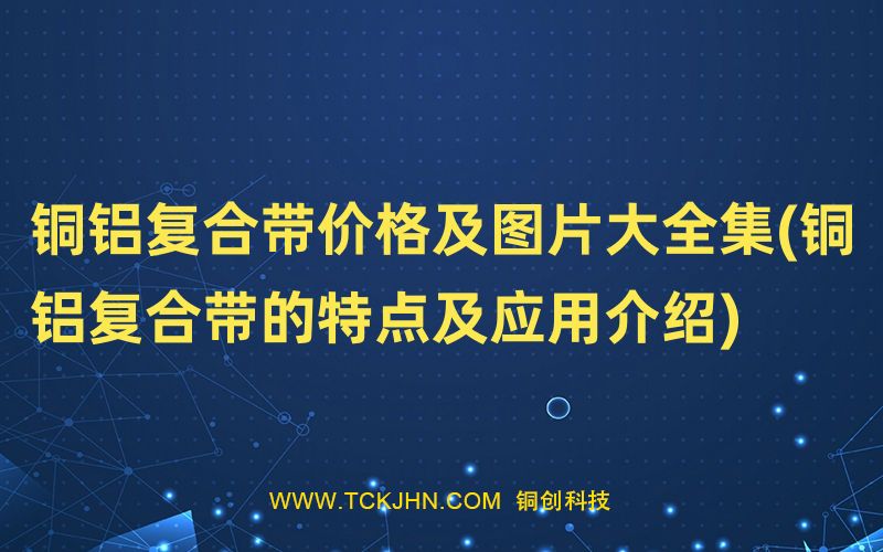銅鋁復合帶價格及圖片大全集(銅鋁復合帶的特點及應用
