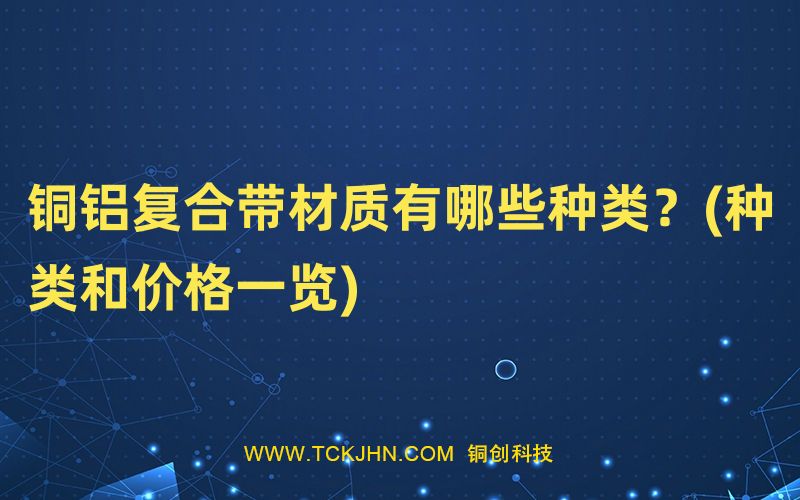 銅鋁復合帶材質有哪些種類？(種類和價格一覽)